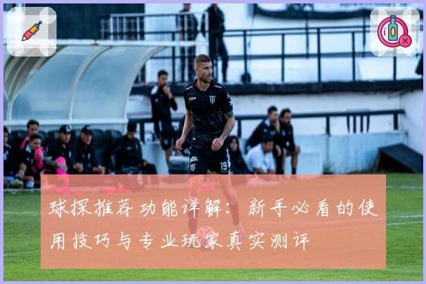 球探推荐功能详解：新手必看的使用技巧与专业玩家真实测评