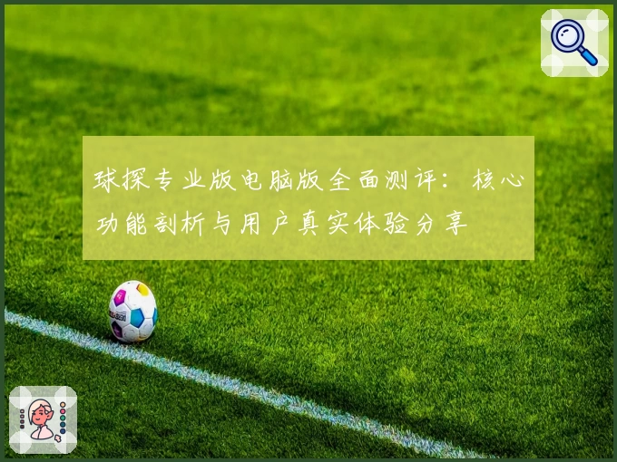 球探专业版电脑版全面测评：核心功能剖析与用户真实体验分享