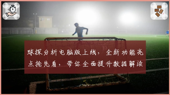 球探分析电脑版上线，全新功能亮点抢先看，带你全面提升数据解读效率