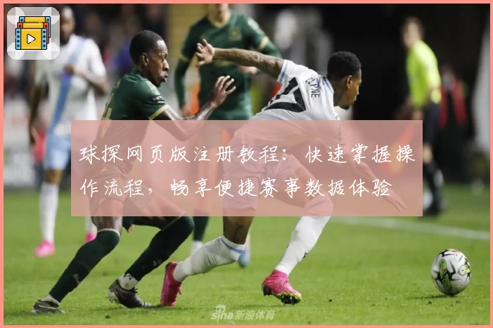 球探网页版注册教程：快速掌握操作流程，畅享便捷赛事数据体验