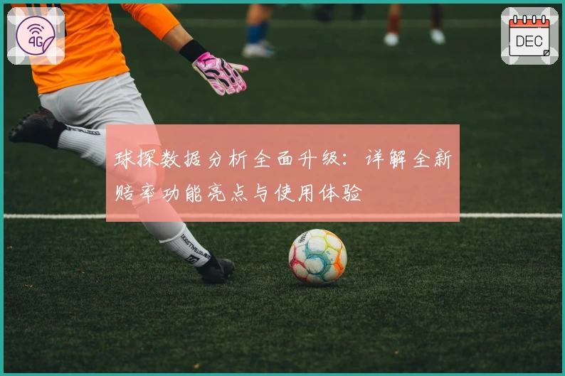 球探数据分析全面升级：详解全新赔率功能亮点与使用体验