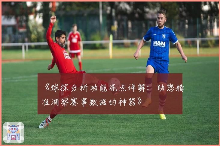 《球探分析功能亮点详解:助您精准洞察赛事数据的神器》
