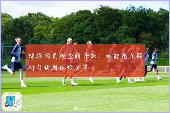 球探网页版全新升级：功能亮点解析与使用体验分享