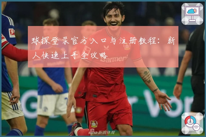 球探登录官方入口与注册教程:新人快速上手全攻略