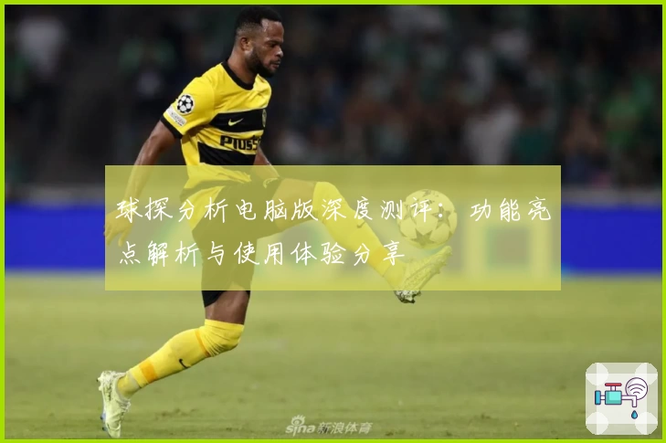 球探分析电脑版深度测评：功能亮点解析与使用体验分享