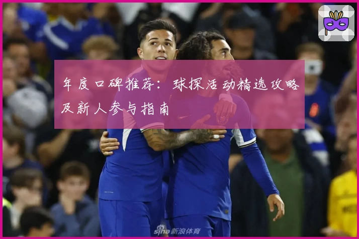 年度口碑推荐：球探活动精选攻略及新人参与指南
