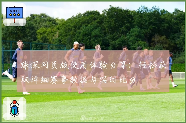 球探网页版使用体验分享：轻松获取详细赛事数据与实时比分