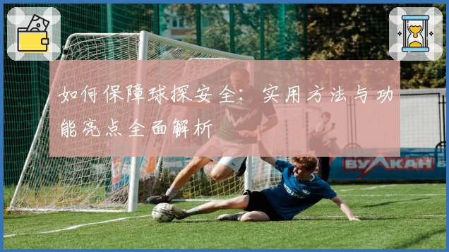 如何保障球探安全：实用方法与功能亮点全面解析