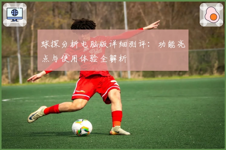 球探分析电脑版详细测评：功能亮点与使用体验全解析