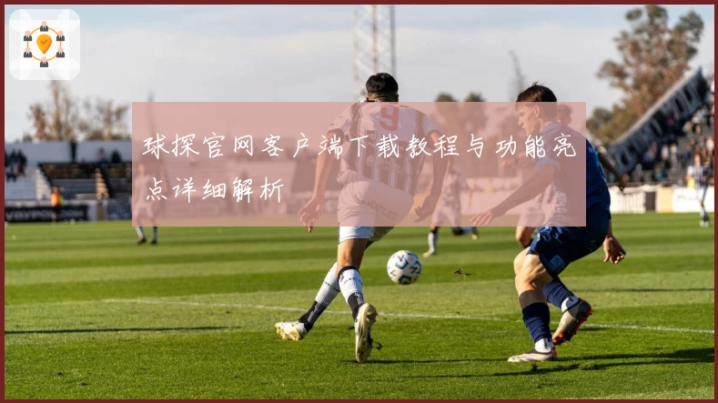球探官网客户端下载教程与功能亮点详细解析