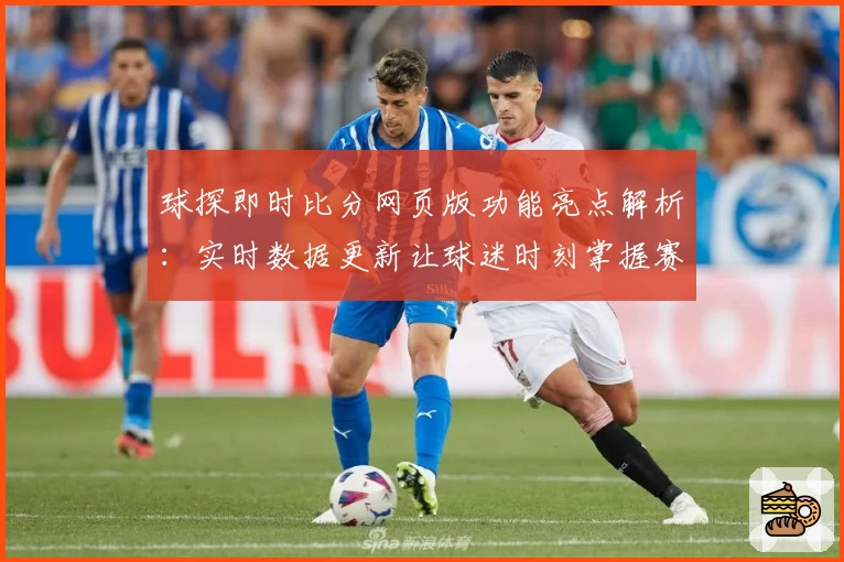 球探即时比分网页版功能亮点解析：实时数据更新让球迷时刻掌握赛场动态