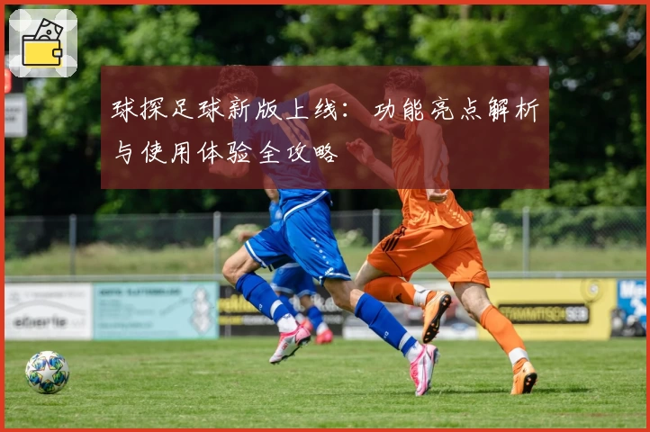 球探足球新版上线：功能亮点解析与使用体验全攻略