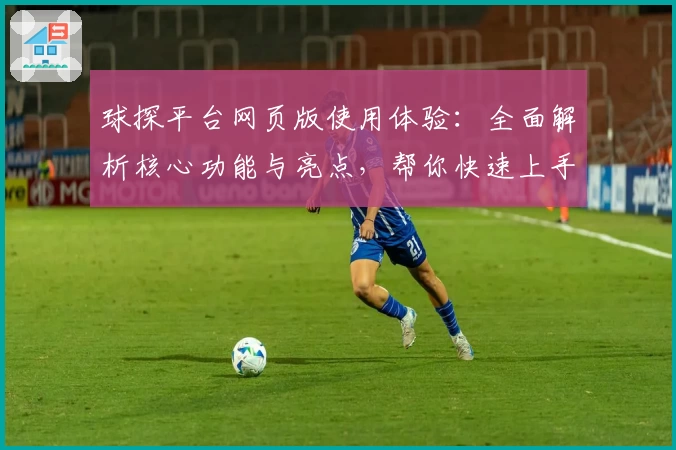 球探平台网页版使用体验：全面解析核心功能与亮点，帮你快速上手