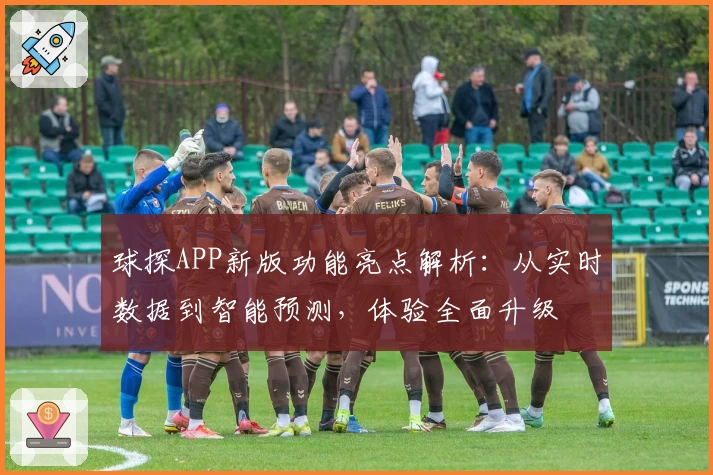 球探APP新版功能亮点解析：从实时数据到智能预测，体验全面升级