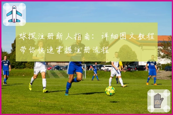 球探注册新人指南：详细图文教程带你快速掌握注册流程