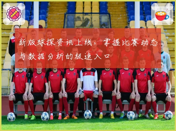 新版球探资讯上线，掌握比赛动态与数据分析的极速入口