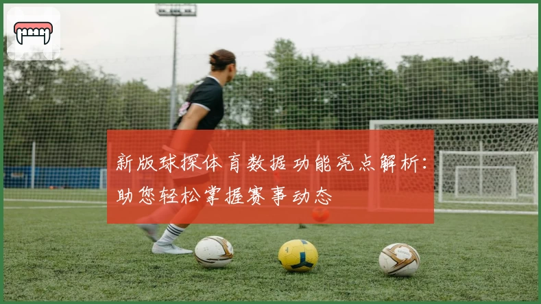 新版球探体育数据功能亮点解析：助您轻松掌握赛事动态