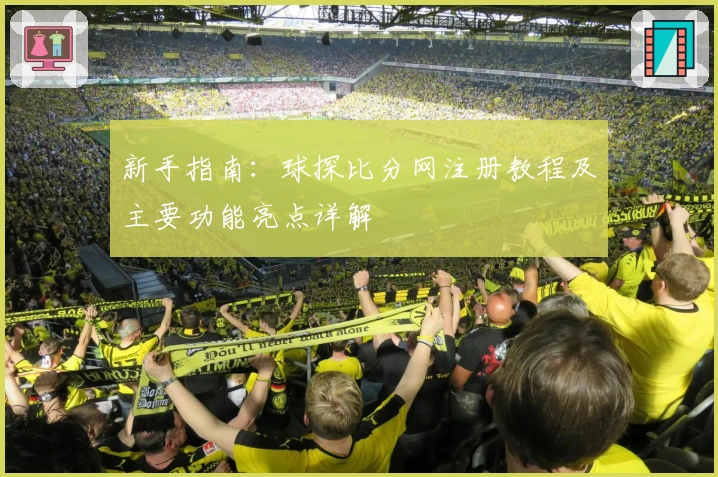 新手指南：球探比分网注册教程及主要功能亮点详解