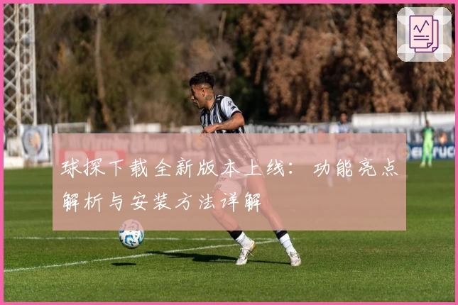 球探下载全新版本上线：功能亮点解析与安装方法详解