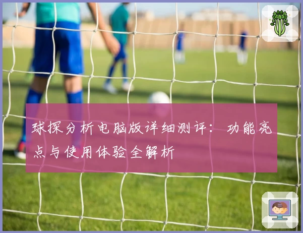 球探分析电脑版详细测评：功能亮点与使用体验全解析