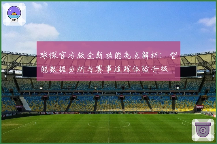 球探官方版全新功能亮点解析：智能数据分析与赛事追踪体验升级