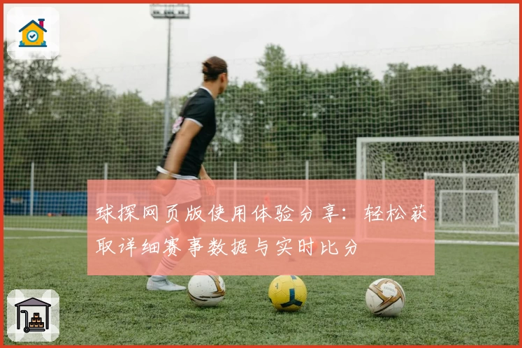 球探网页版使用体验分享：轻松获取详细赛事数据与实时比分