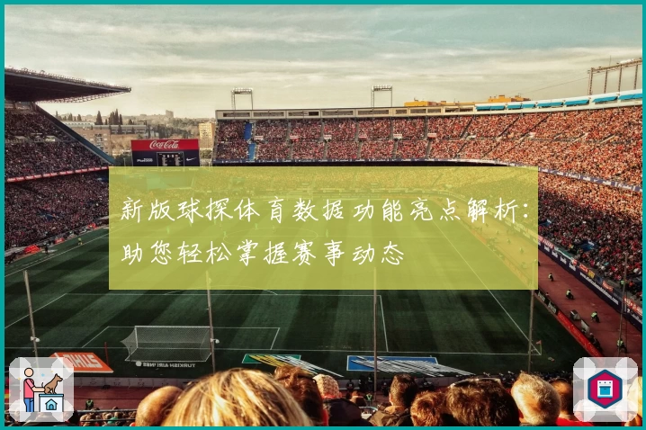 新版球探体育数据功能亮点解析：助您轻松掌握赛事动态