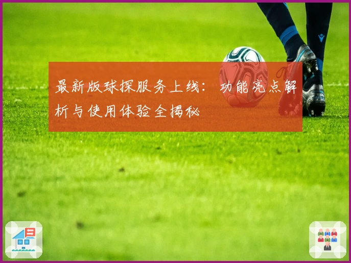 最新版球探服务上线：功能亮点解析与使用体验全揭秘