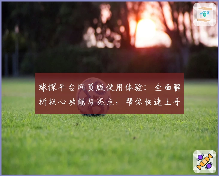 球探平台网页版使用体验：全面解析核心功能与亮点，帮你快速上手