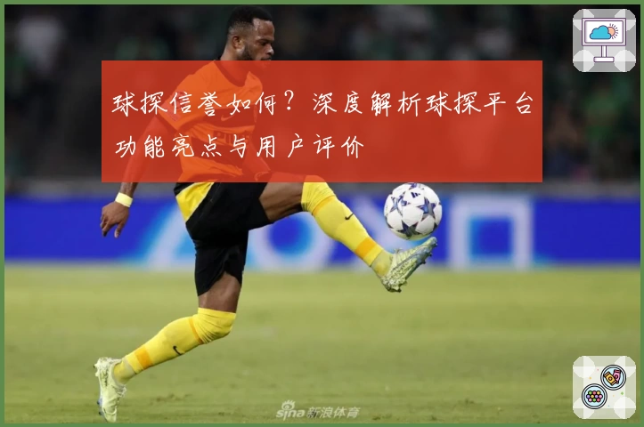 球探信誉如何？深度解析球探平台功能亮点与用户评价