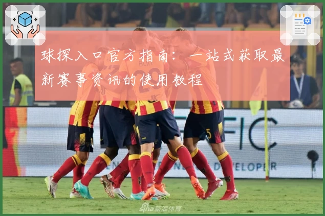 球探入口官方指南：一站式获取最新赛事资讯的使用教程