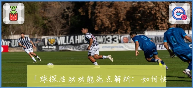 「球探活动功能亮点解析:如何快速参与并掌握必备技巧」