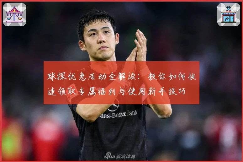 球探优惠活动全解读：教你如何快速领取专属福利与使用新手技巧