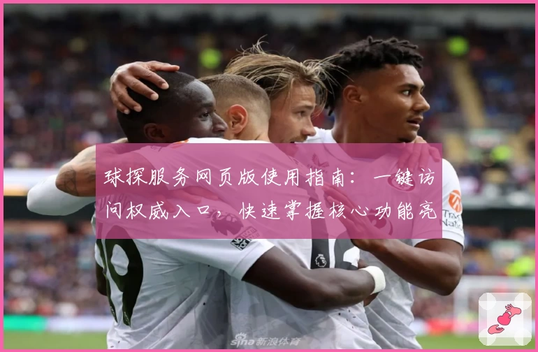 球探服务网页版使用指南：一键访问权威入口，快速掌握核心功能亮点