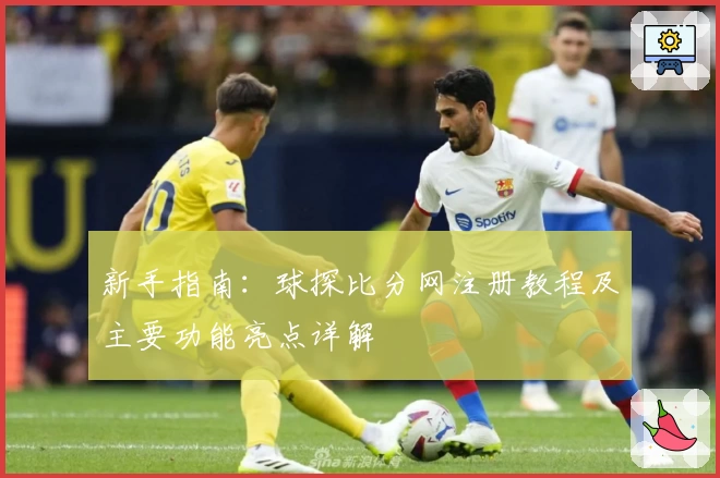 新手指南:球探比分网注册教程及主要功能亮点详解