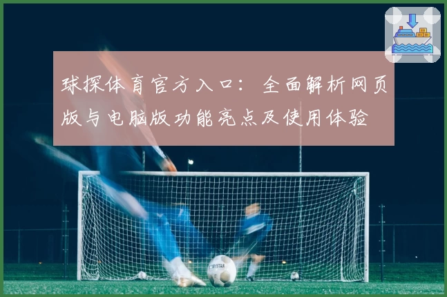 球探体育官方入口：全面解析网页版与电脑版功能亮点及使用体验