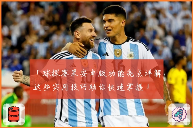 「球探赛果安卓版功能亮点详解,这些实用技巧助你快速掌握」