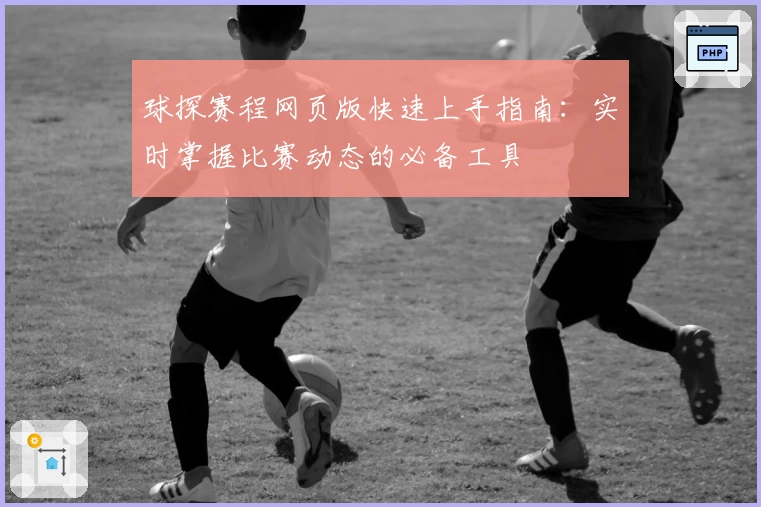 球探赛程网页版快速上手指南：实时掌握比赛动态的必备工具