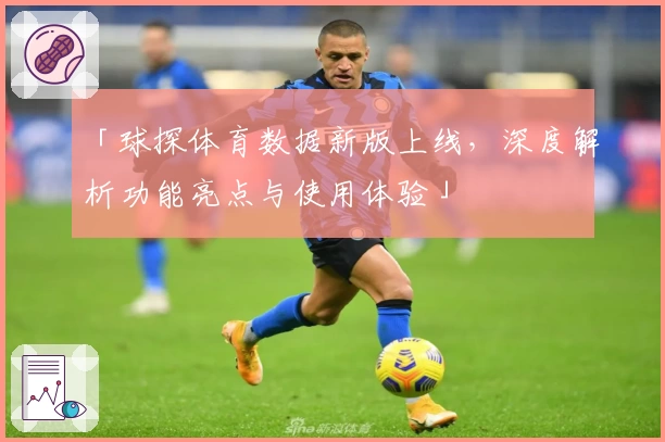 「球探体育数据新版上线，深度解析功能亮点与使用体验」