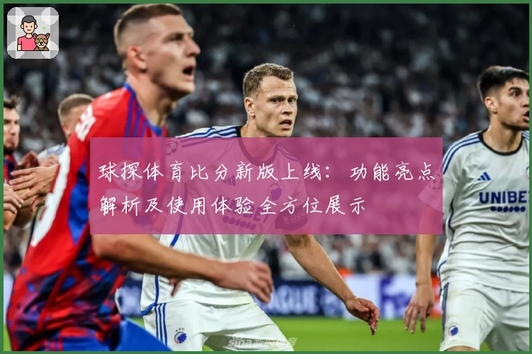 球探体育比分新版上线：功能亮点解析及使用体验全方位展示