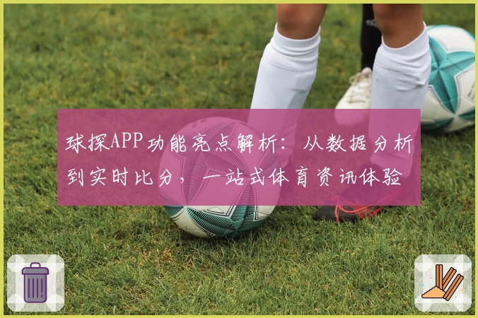 球探APP功能亮点解析:从数据分析到实时比分,一站式体育资讯体验