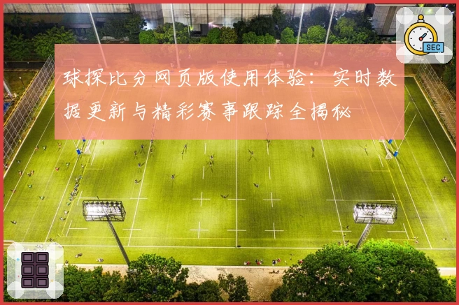 球探比分网页版使用体验：实时数据更新与精彩赛事跟踪全揭秘