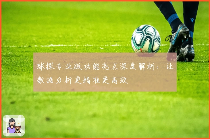 球探专业版功能亮点深度解析，让数据分析更精准更高效