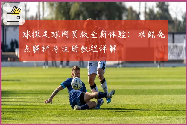 球探足球网页版全新体验：功能亮点解析与注册教程详解