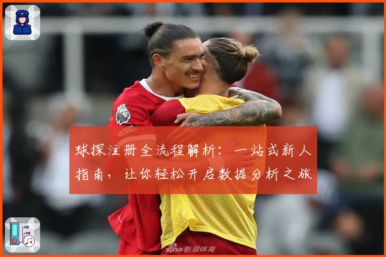 球探注册全流程解析：一站式新人指南，让你轻松开启数据分析之旅