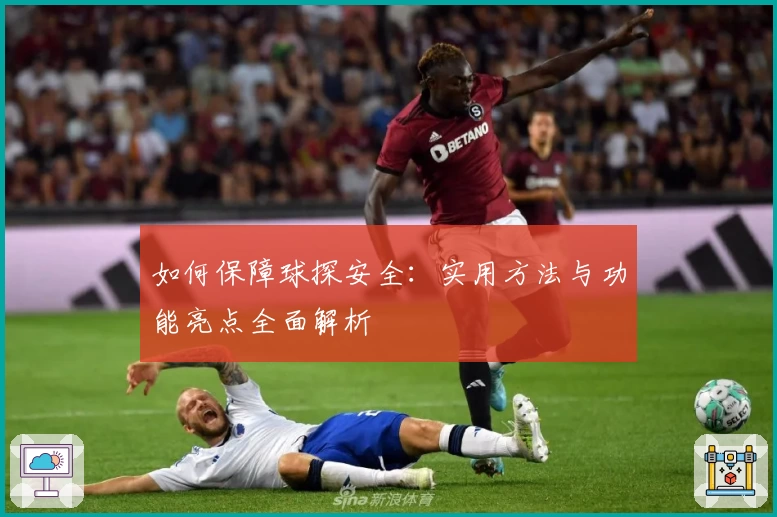 如何保障球探安全：实用方法与功能亮点全面解析