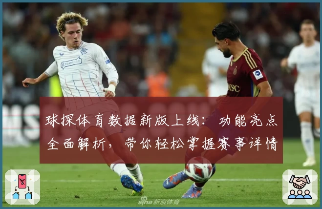 球探体育数据新版上线：功能亮点全面解析，带你轻松掌握赛事详情