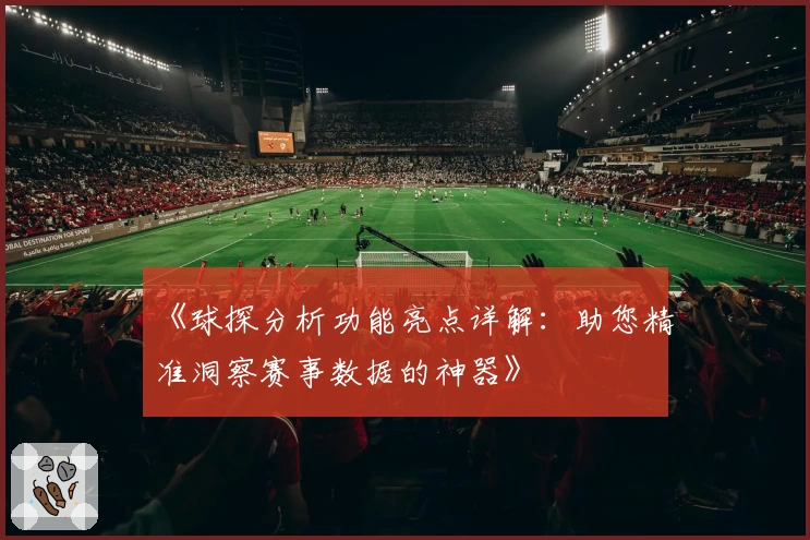 《球探分析功能亮点详解：助您精准洞察赛事数据的神器》