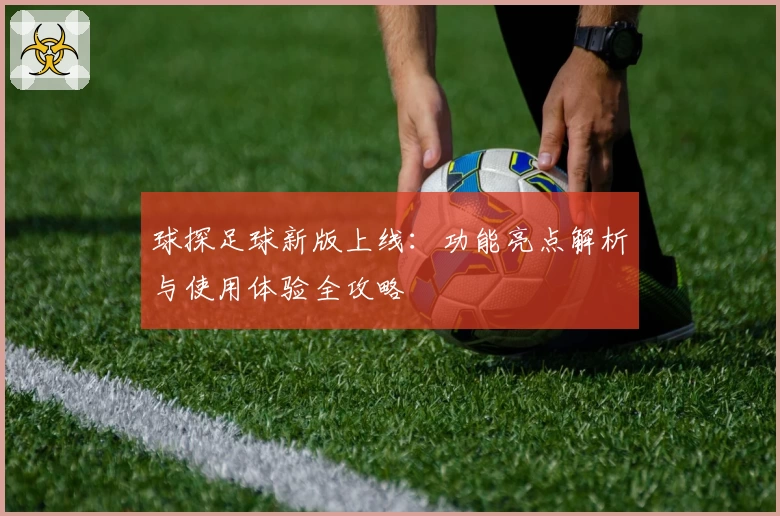 球探足球新版上线：功能亮点解析与使用体验全攻略