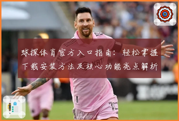 球探体育官方入口指南：轻松掌握下载安装方法及核心功能亮点解析